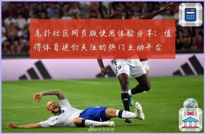 虎扑社区网页版使用体验分享：值得体育迷们关注的热门互动平台