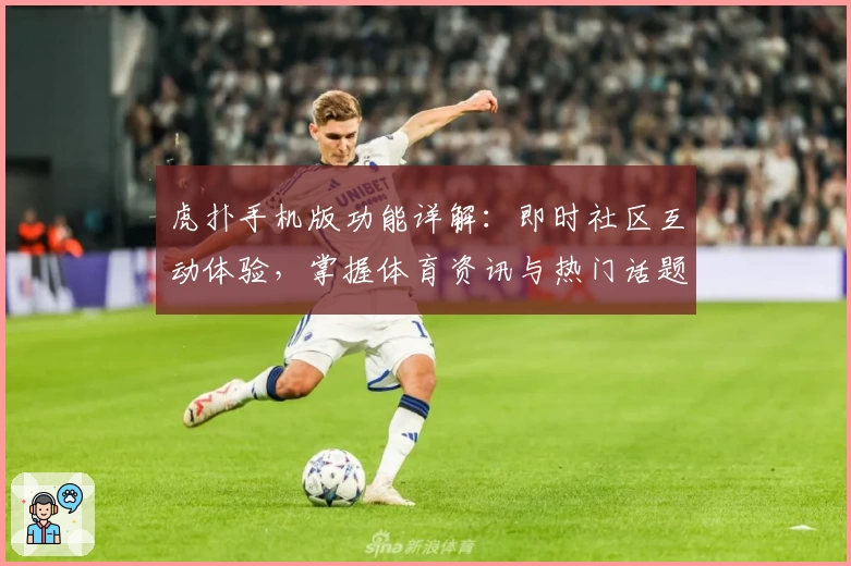 虎扑手机版功能详解：即时社区互动体验，掌握体育资讯与热门话题的全新方式