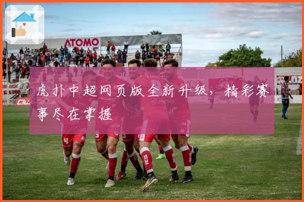 虎扑中超网页版全新升级，精彩赛事尽在掌握