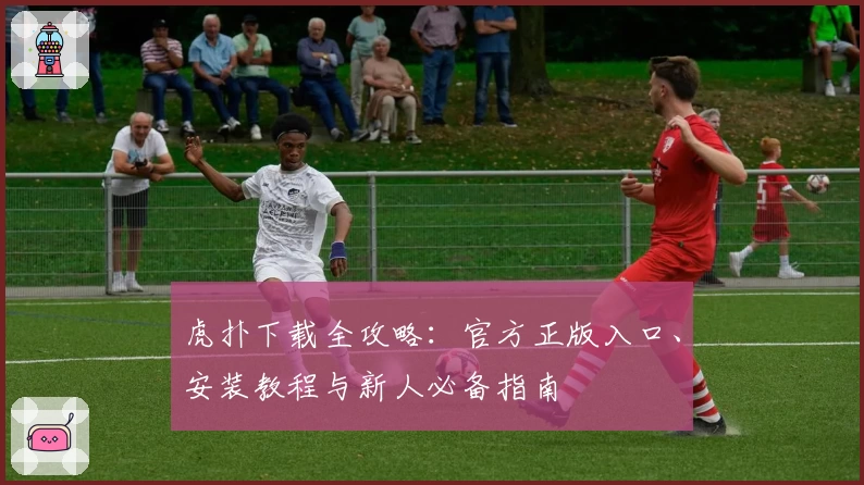 虎扑下载全攻略：官方正版入口、安装教程与新人必备指南