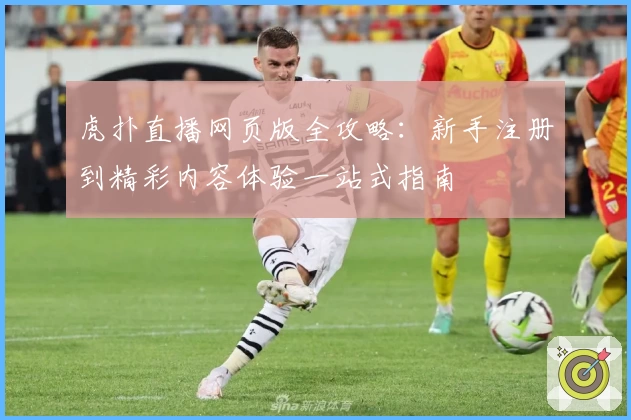 虎扑直播网页版全攻略：新手注册到精彩内容体验一站式指南
