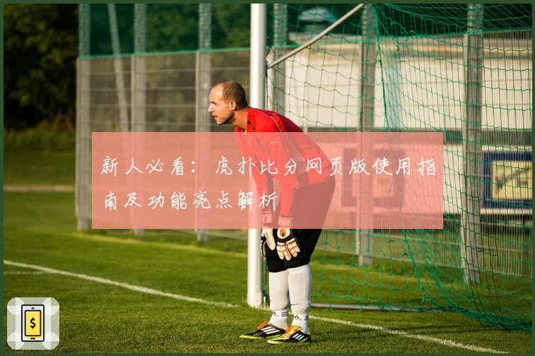 新人必看：虎扑比分网页版使用指南及功能亮点解析