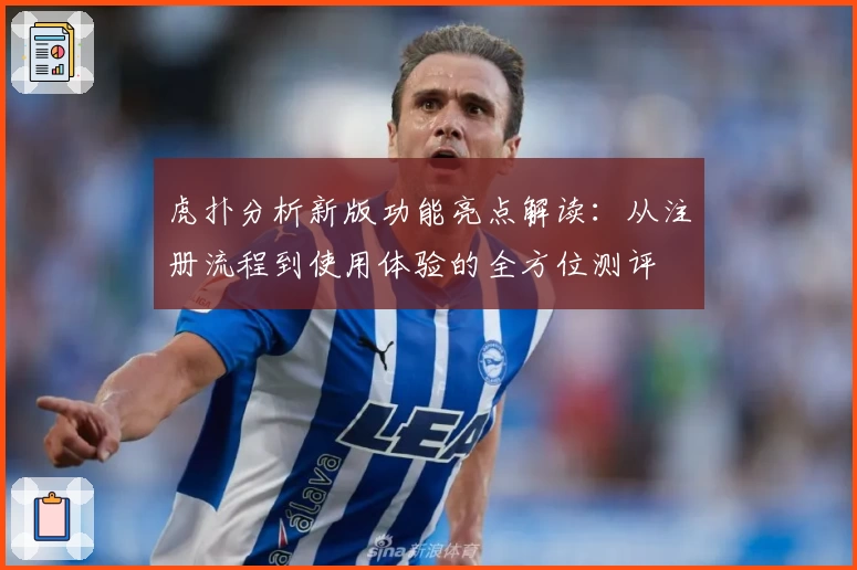虎扑分析新版功能亮点解读：从注册流程到使用体验的全方位测评