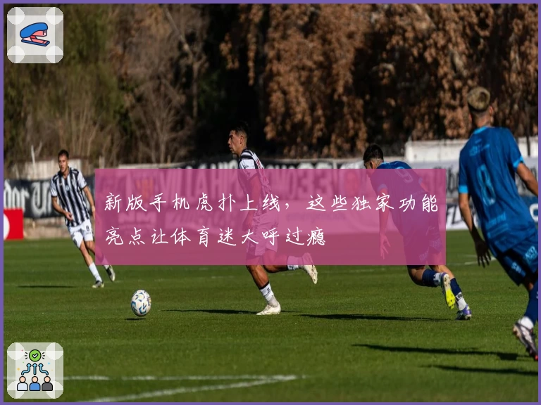 新版手机虎扑上线，这些独家功能亮点让体育迷大呼过瘾