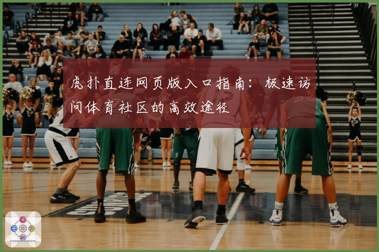 虎扑直连网页版入口指南：极速访问体育社区的高效途径