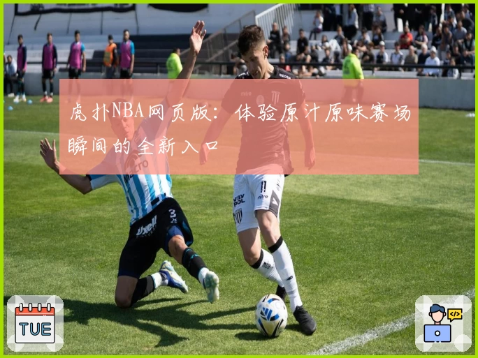 虎扑NBA网页版：体验原汁原味赛场瞬间的全新入口