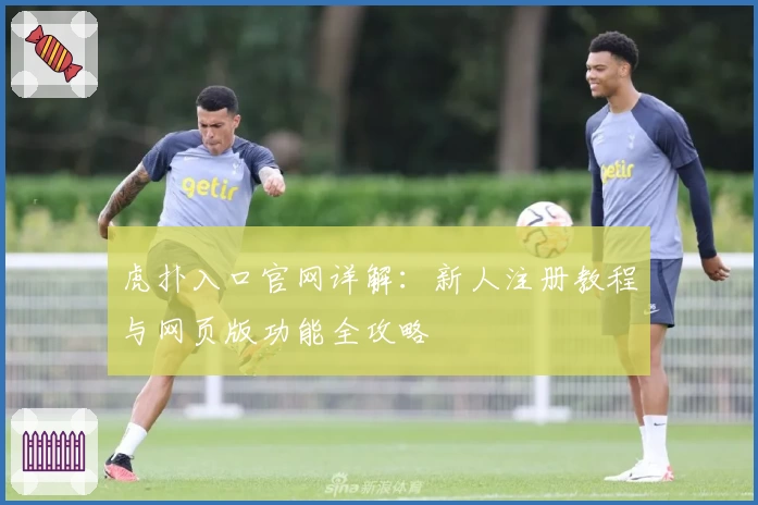 虎扑入口官网详解：新人注册教程与网页版功能全攻略