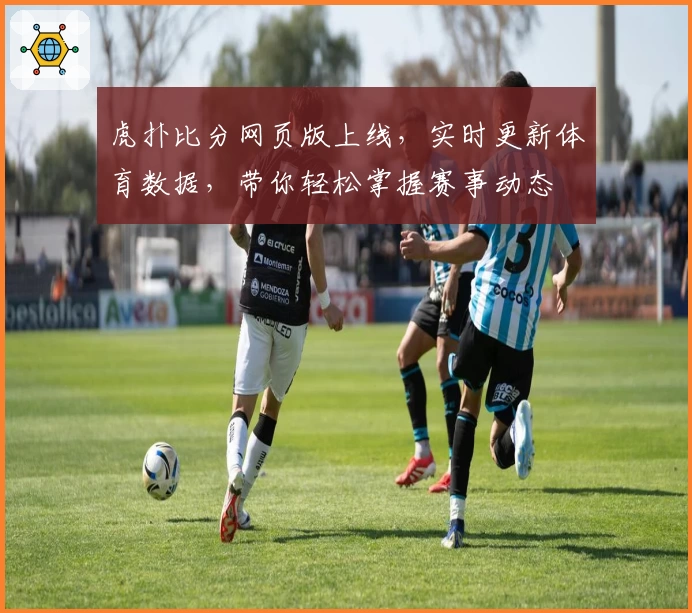 虎扑比分网页版上线，实时更新体育数据，带你轻松掌握赛事动态