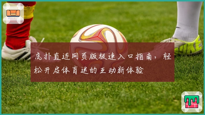 虎扑直连网页版极速入口指南，轻松开启体育迷的互动新体验