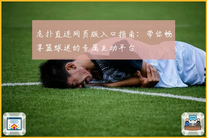 虎扑直连网页版入口指南：带你畅享篮球迷的专属互动平台