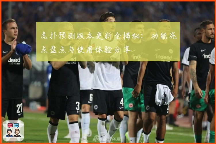 虎扑预测版本更新全揭秘：功能亮点盘点与使用体验分享
