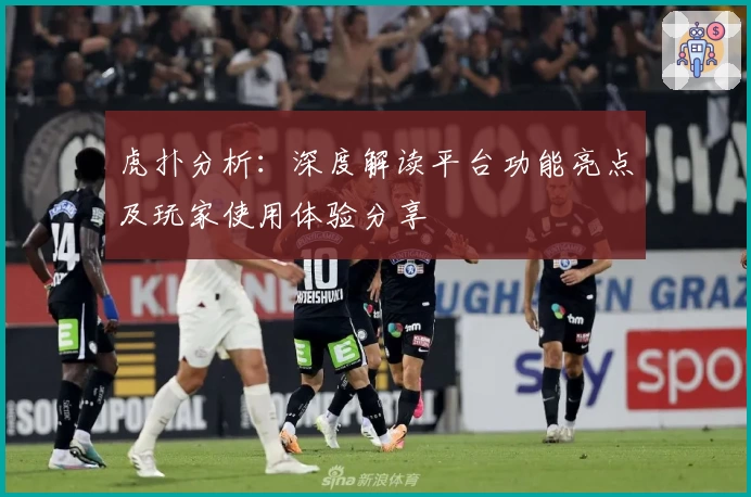 虎扑分析：深度解读平台功能亮点及玩家使用体验分享