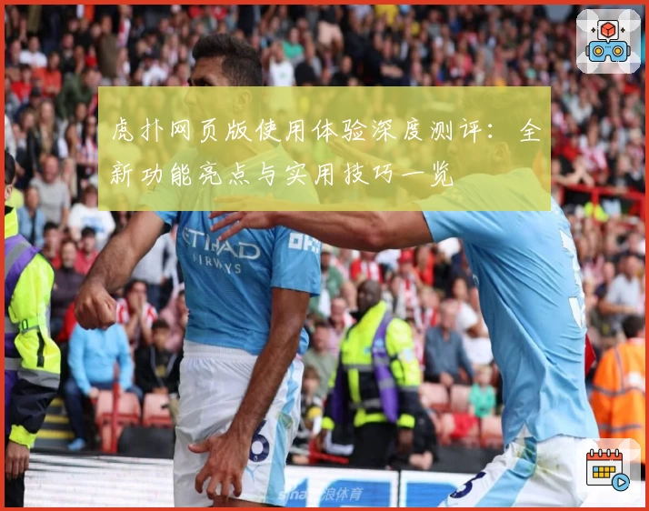 虎扑网页版使用体验深度测评：全新功能亮点与实用技巧一览