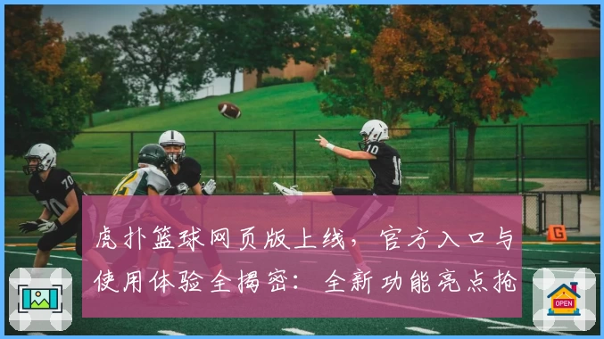 虎扑篮球网页版上线，官方入口与使用体验全揭密：全新功能亮点抢先看！