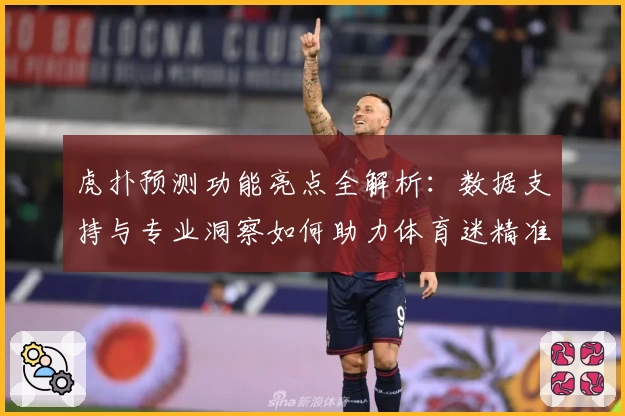 虎扑预测功能亮点全解析：数据支持与专业洞察如何助力体育迷精准判断