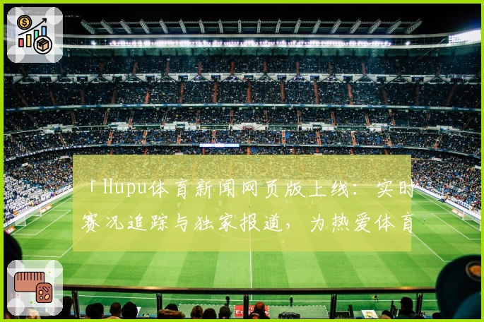 「Hupu体育新闻网页版上线：实时赛况追踪与独家报道，为热爱体育的你量身打造」