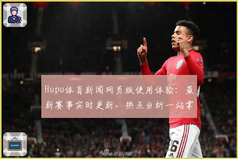 Hupu体育新闻网页版使用体验：最新赛事实时更新，热点分析一站掌握