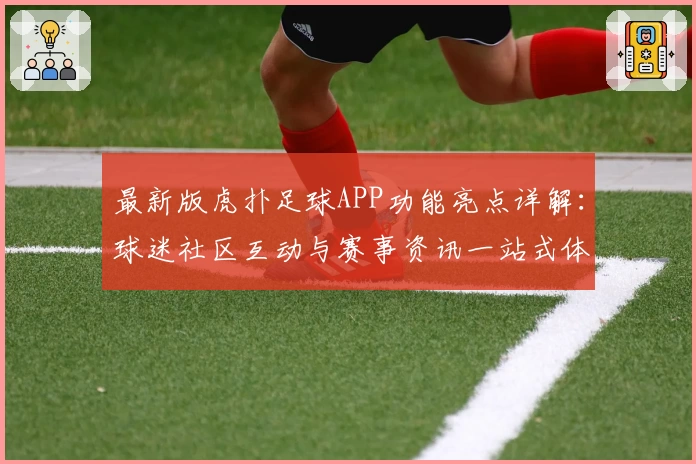 最新版虎扑足球APP功能亮点详解：球迷社区互动与赛事资讯一站式体验
