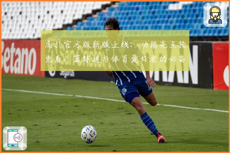 虎扑官方版新版上线：功能亮点抢先看，篮球迷与体育爱好者的必备神器