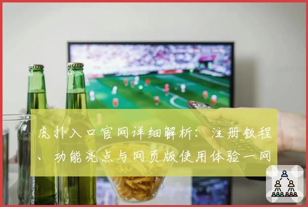 虎扑入口官网详细解析：注册教程、功能亮点与网页版使用体验一网打尽