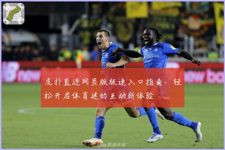 虎扑直连网页版极速入口指南，轻松开启体育迷的互动新体验