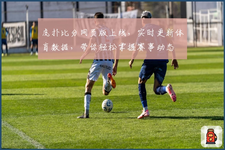 虎扑比分网页版上线，实时更新体育数据，带你轻松掌握赛事动态