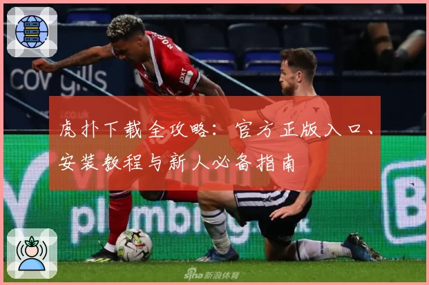 虎扑下载全攻略：官方正版入口、安装教程与新人必备指南