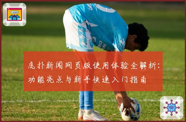 虎扑新闻网页版使用体验全解析：功能亮点与新手快速入门指南